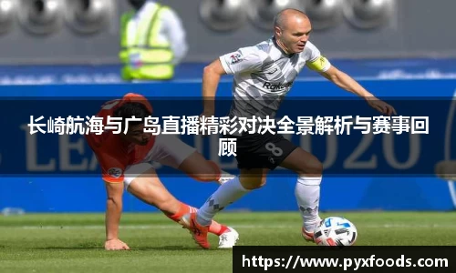 长崎航海与广岛直播精彩对决全景解析与赛事回顾