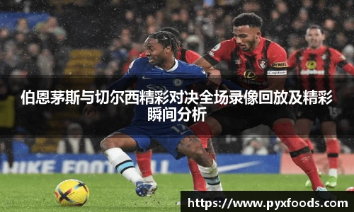 伯恩茅斯与切尔西精彩对决全场录像回放及精彩瞬间分析