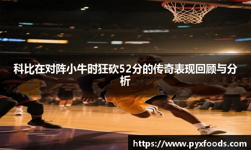 科比在对阵小牛时狂砍52分的传奇表现回顾与分析